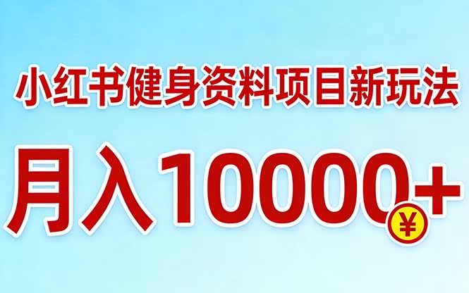小红书健身资料项目最新玩法，月入10000＋，收益潜力可以无限放大-云阁资源网