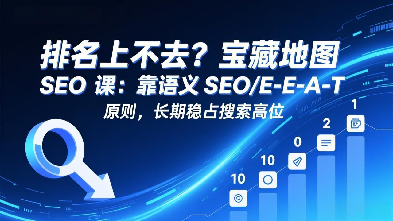 排名上不去？宝藏地图 SEO 课：靠语义 SEO+E-E-A-T 原则，长期稳占搜索高位-云阁资源网