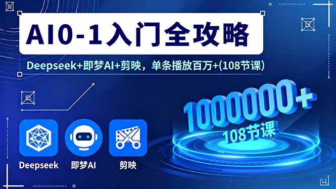 AI0-1入门全攻略，Deepseek+即梦AI+剪映，单条播放百万+(108节课-云阁资源网