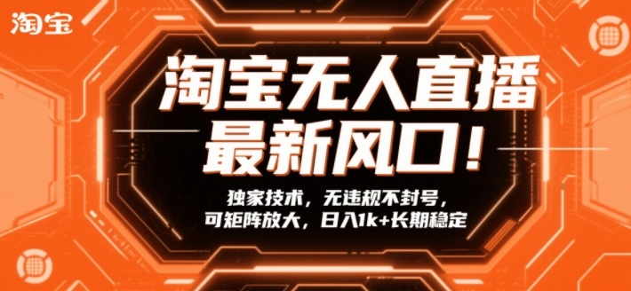 淘宝无人直播最新风口!独家技术,无违规不封号,可矩阵放大,日入1k+长期稳定【揭秘】-云阁资源网