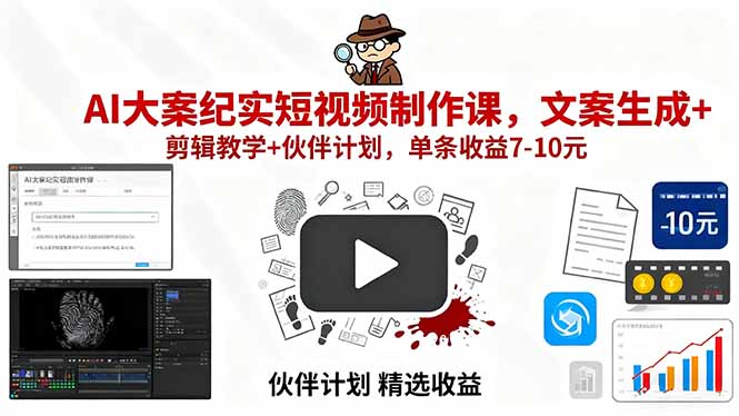 AI大案纪实短视频制作课，文案生成+剪辑教学+伙伴计划，单条收益7-10元-云阁资源网