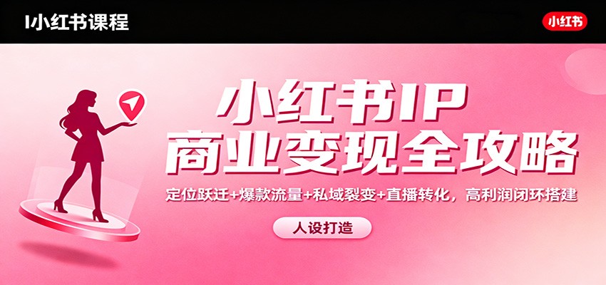 小红书IP商业变现全攻略：定位跃迁+爆款流量+私域裂变+直播转化，高利润闭环搭建-云阁资源网
