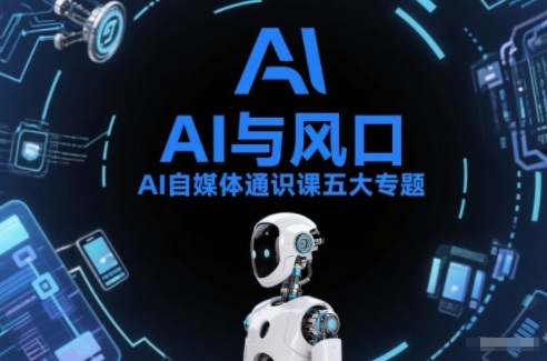 AI自媒体通识课五大专题,AI基础操作篇+AI生活娱乐篇+AI职场提效篇+AI自媒体实操篇+账号创作工具篇-云阁资源网