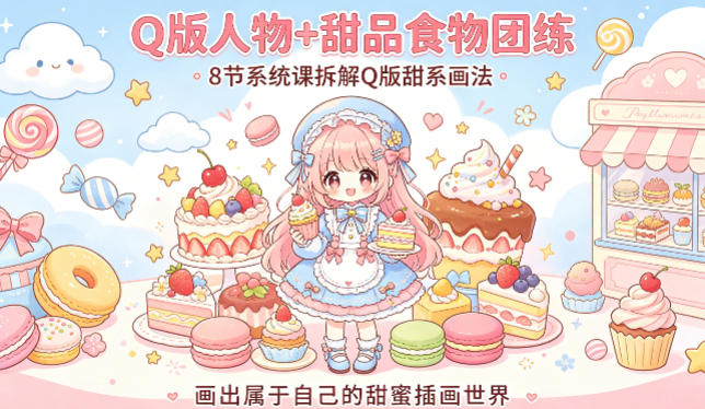 Q版人物+甜品食物团练，8节系统课拆解Q版甜系画法，画出属于自己的甜蜜插画世界-云阁资源网