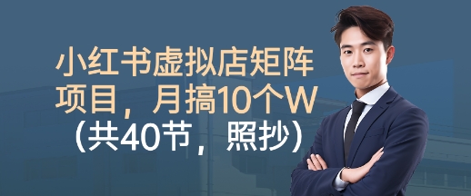 小红书虚拟店矩阵项目，照抄照做，月搞1W+(共40节)-云阁资源网