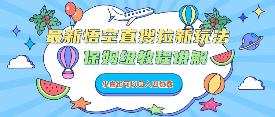最新悟空直搜拉新玩法，保姆级教程讲解，小白也可以日入四位数-云阁资源网
