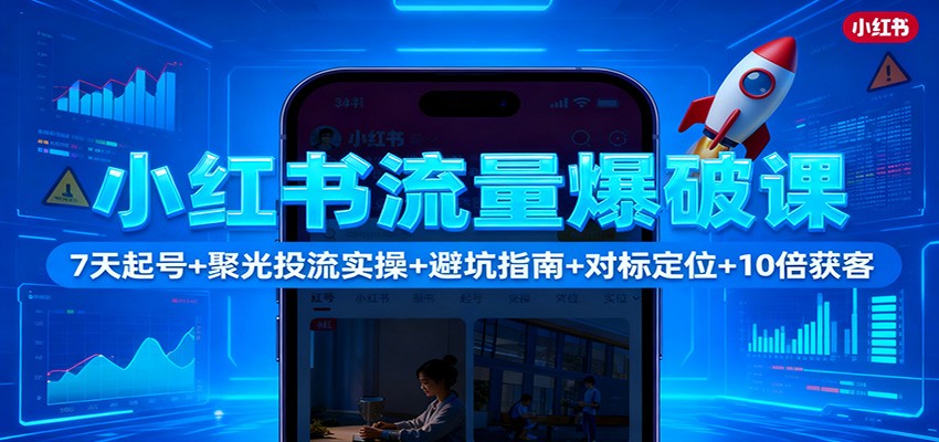 小红书流量爆破课:7天起号+聚光投流实操+避坑指南+对标定位+10倍获客-云阁资源网