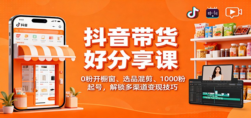 抖音带货好物分享课：0粉开橱窗、选品混剪、1000粉起号，解锁多渠道变现技巧-云阁资源网