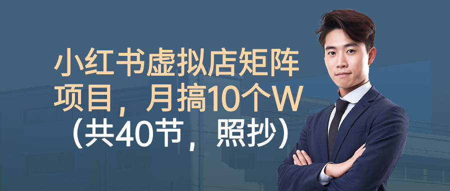 小红书虚拟店矩阵项目，月搞10W(共40节，照抄照做)-云阁资源网