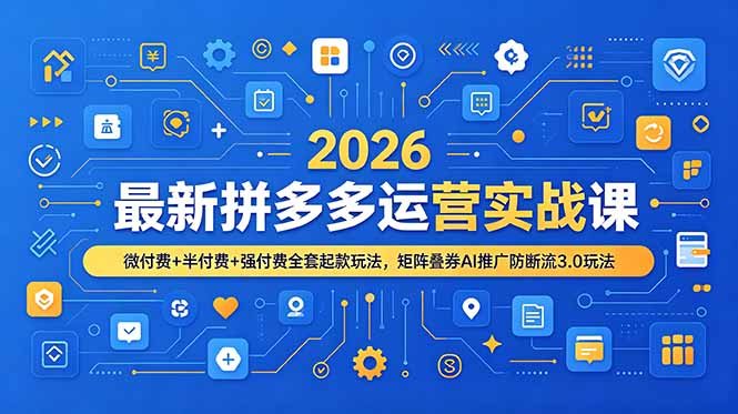 2026最新拼多多运营实战课，微付费+半付费+强付费全套起款玩法，矩阵叠券AI推广防断流3.0玩法-云阁资源网