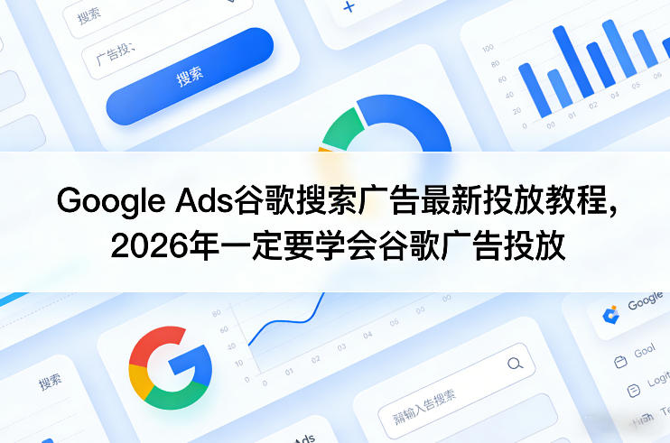 Google Ads谷歌搜索广告最新投放教程，2026年一定要学会谷歌广告投放-云阁资源网