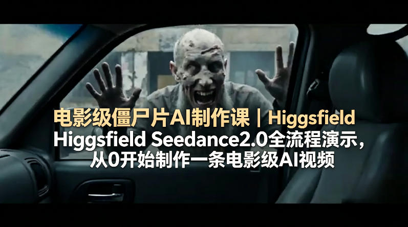 电影级僵尸片AI制作课｜Higgsfield Seedance2.0全流程演示，从0开始制作一条电影级AI视频-云阁资源网