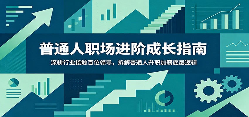 普通人职场进阶成长指南：深耕行业接触百位领导，拆解普通人升职加薪底层逻辑-云阁资源网