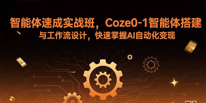 智能体速成实战班，Coze0-1智能体搭建与工作流设计，快速掌握AI自动化变现-云阁资源网