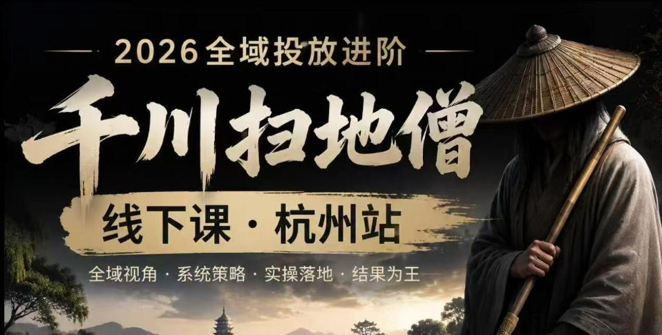 千川扫地僧2026抖音全域投放进阶课，少走弯路·快速起量·掌控增长，6月12-14号杭州线下课(更新)-云阁资源网