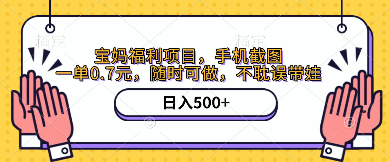 手机截图，宝妈福利项目，一单0.7元，随时可做，不耽误带娃，日入500+-云阁资源网