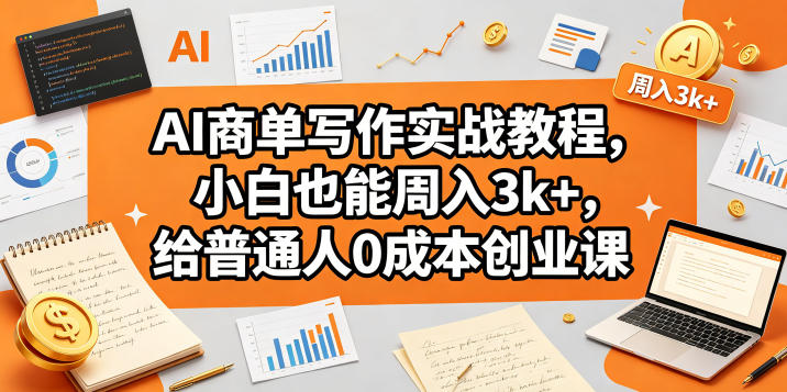 AI商单写作实战教程，小白也能周入3k+，给普通人0成本创业课-云阁资源网