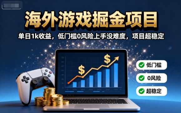 海外游戏掘金项目：单日1k收益，低门槛0风险上手没难度，项目超稳定【揭秘】-云阁资源网