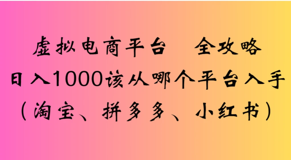虚拟电商平台，该从哪个平台入手（淘宝、拼多多、小红书）全攻略日入 1000-云阁资源网