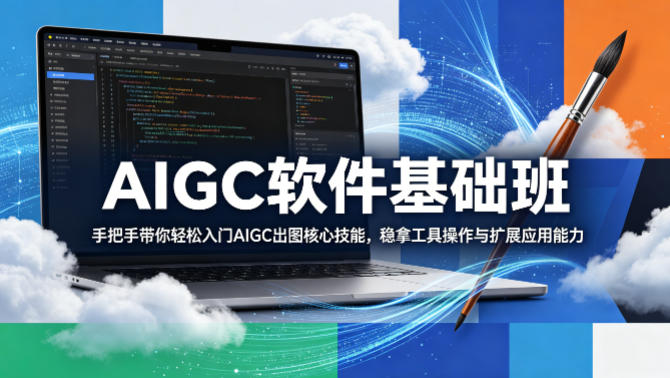 AIGC软件基础班，手把手带你轻松入门AIGC出图核心技能，稳拿工具操作与扩展应用能力-云阁资源网