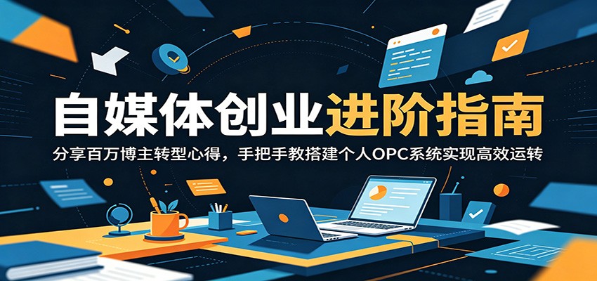 自媒体创业进阶指南:分享百万博主转型心得,手把手教搭建个人OPC系统实现高效运转-云阁资源网