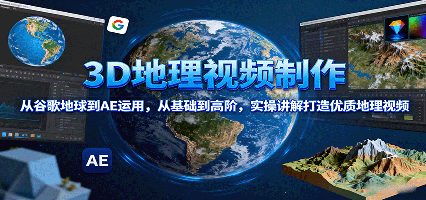 3D地理视频制作，从谷歌地球到AE运用，从基础到高阶，实操讲解打造优质地理视频-云阁资源网