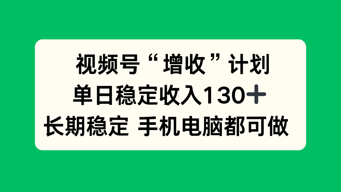 视频号“增收”计划，单日稳定收入130十，长期稳定 手机电脑都可做！-云阁资源网