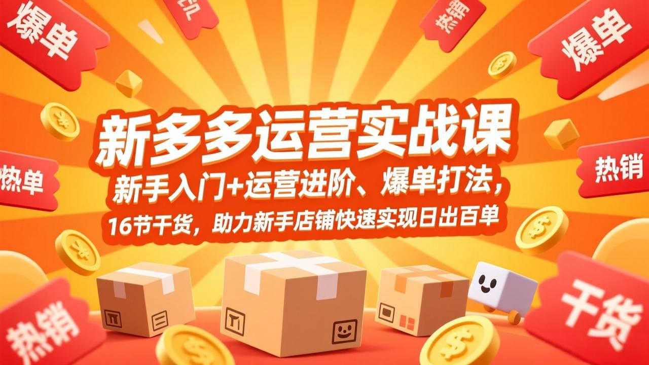 拼多多运营实战课,新手入门+运营进阶、爆单打法,16节干货,助力新手店铺快速实现日出百单-云阁资源网