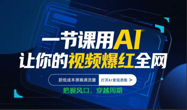 一节课用AI让你的视频爆红全网，超低成本测赛道流量，打开AI变现思维，把握风口，穿越周期-云阁资源网