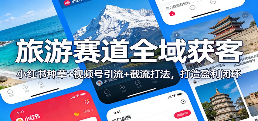 旅游赛道全域获客：小红书种草+视频号引流+截流打法，打造盈利闭环-云阁资源网