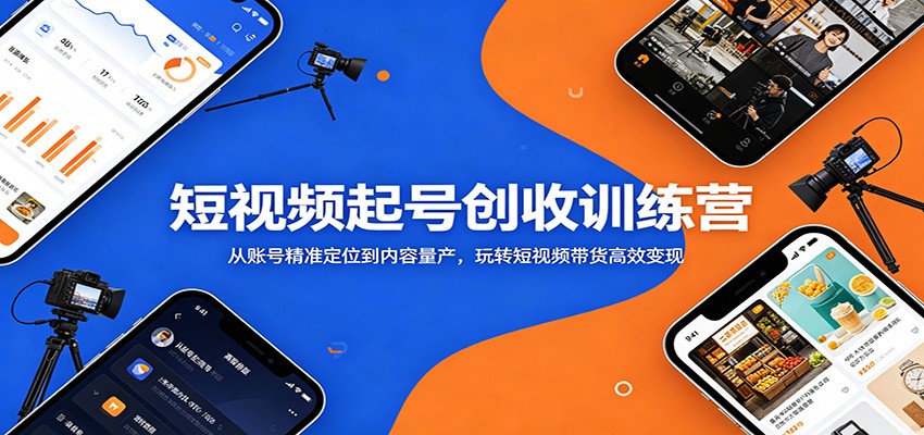 短视频起号创收训练营：从账号精准定位到内容量产，玩转短视频带货高效变现-云阁资源网
