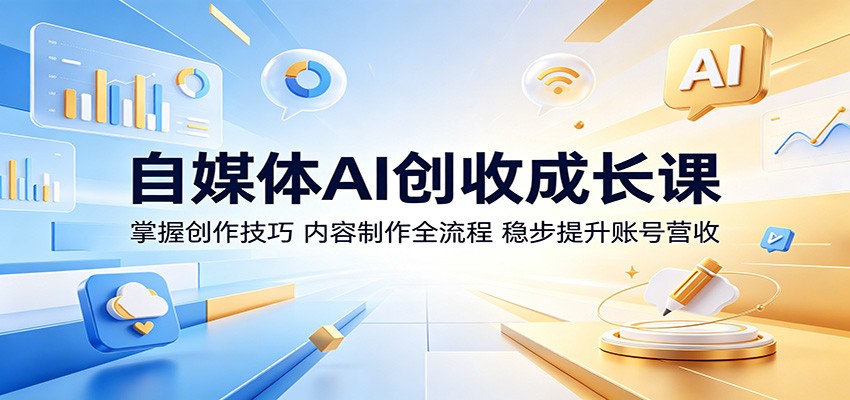 自媒体AI创收成长课:掌握创作技巧,内容制作全流程,稳步提升账号营收-云阁资源网