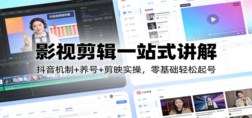影视剪辑一站式讲解：抖音机制+养号+剪映实操，零基础轻松起号-云阁资源网