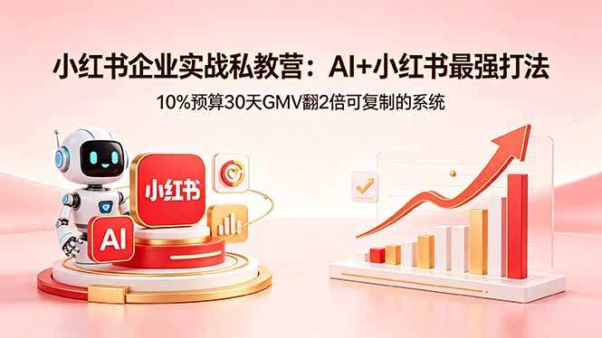 小红书企业实战私教营：AI+小红书最强打法，10%预算30天GMV翻2倍可复制的系统-云阁资源网