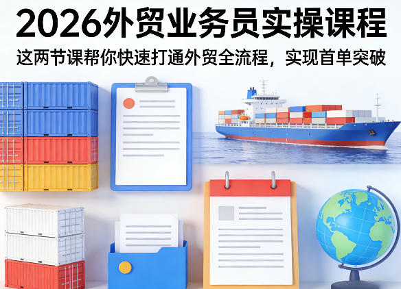 2026外贸业务员实操课程，这两节课帮你快速打通外贸全流程，实现首单突破-云阁资源网
