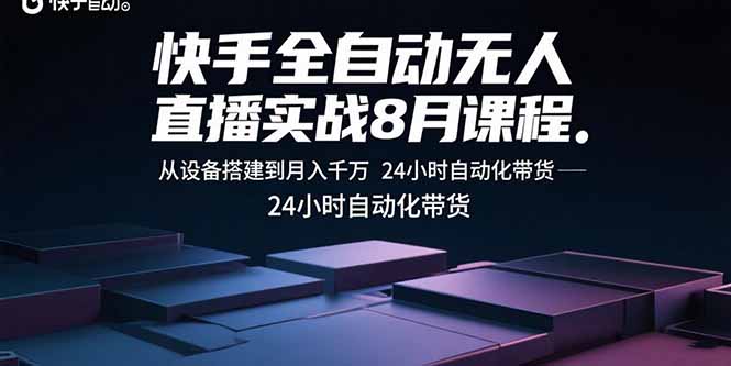 快手全自动无人直播实战8月课程：从设备搭建到月入千万 24小时自动化带货-云阁资源网
