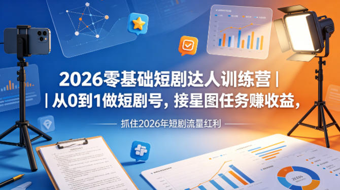 2026零基础短剧达人训练营｜从0到1做短剧号，接星图任务賺收益，抓住2026年短剧流量红利-云阁资源网