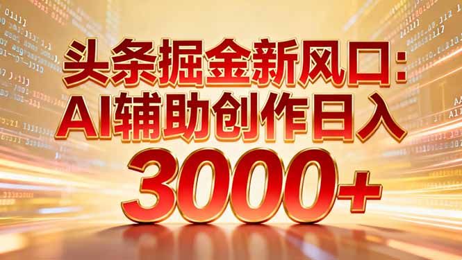 头条掘金新风口：AI辅助创作日入3000+，矩阵玩法当天启动隔天见效-云阁资源网
