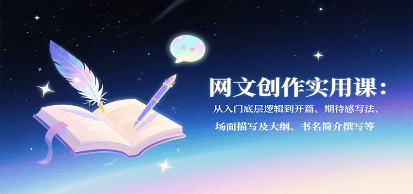 网文创作实用课：从入门底层逻辑到开篇、期待感写法、场面描写及大纲、书名简介撰写等-云阁资源网