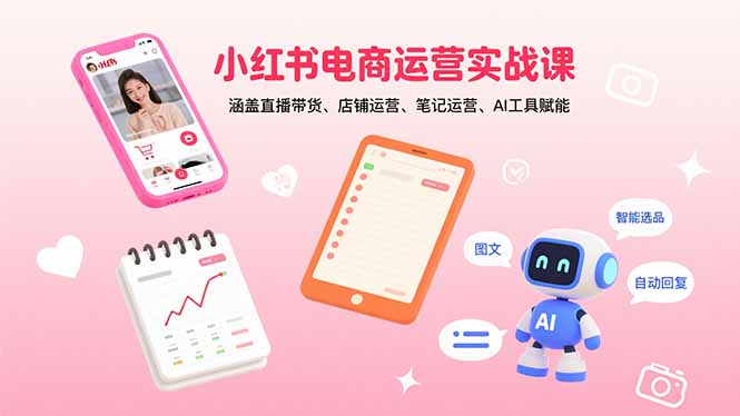 小红书电商运营实战课：涵盖直播带货、店铺运营、笔记运营、AI工具赋能-云阁资源网