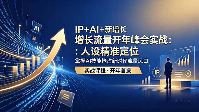 IP+AI+新增长 流量开年 峰会实战：人设精准定位 掌握AI技能抢占新时代流量风口-云阁资源网