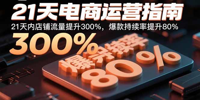 21天电商运营指南：21天内店铺流量提升300%，爆款持续率提升80%-云阁资源网