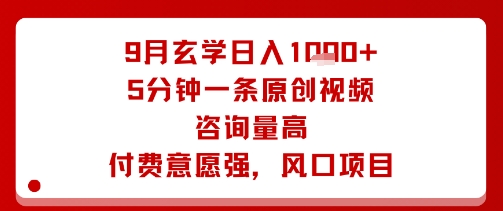 9月玄学日入1k+玩法，5分钟一条原创视频，咨询量高，付费意愿强，风口项目-云阁资源网