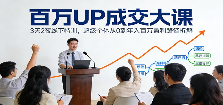 百万UP成交大课：3天2夜线下特训，超级个体从0到年入百万盈利路径拆解-云阁资源网