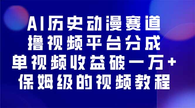AI历史动漫赛道撸分成，单视频收益破10000+的玩法，保姆级的视频教程！-云阁资源网