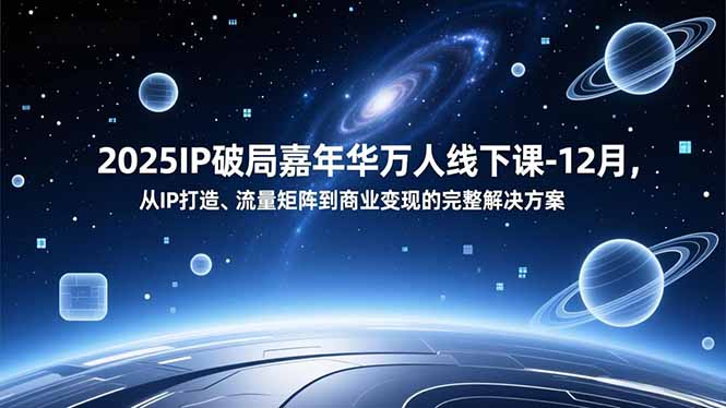 2025IP破局嘉年华万人线下课-12月，从IP打造、流量矩阵到商业变现的完整解决方案-云阁资源网