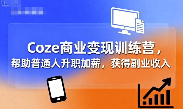 Coze商业变现训练营，帮助普通人升职加薪， 获得副业收入-云阁资源网