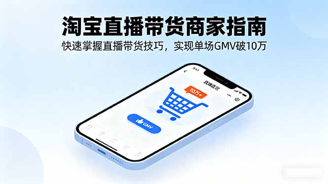淘宝直播带货商家指南，快速掌握直播带货技巧，实现单场GMV破10万-云阁资源网