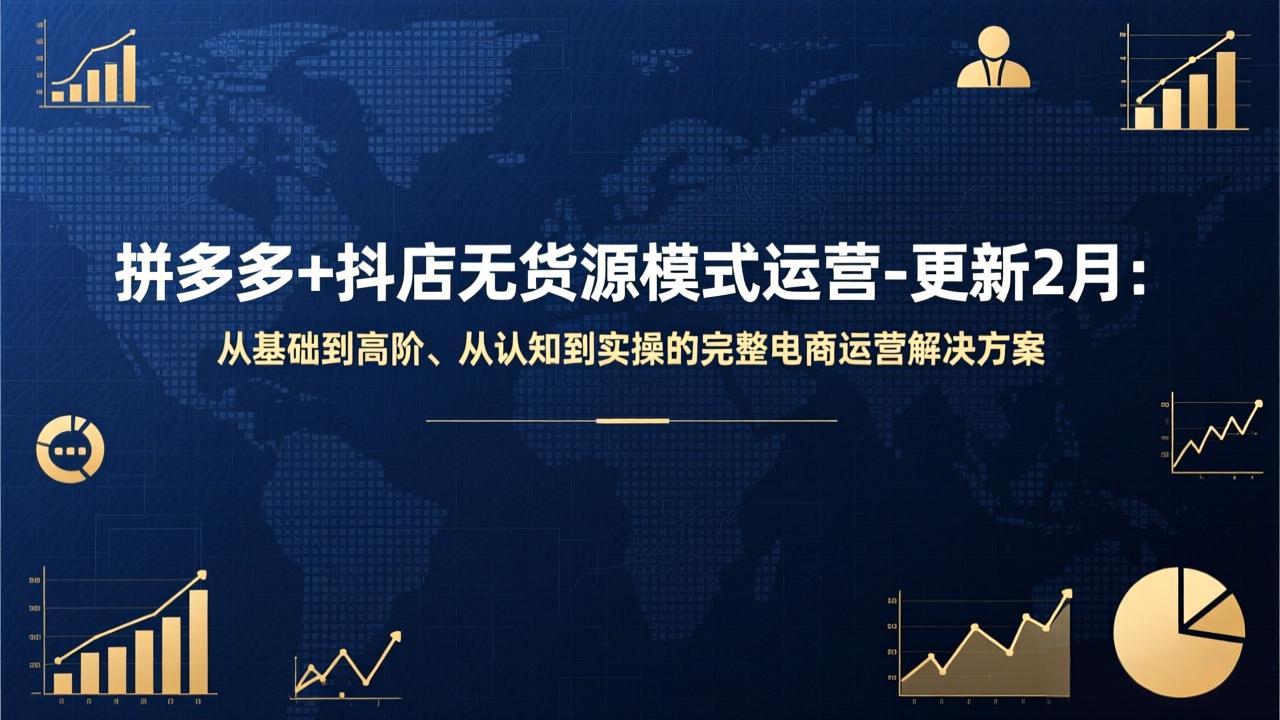 拼多多+抖店无货源模式运营-更新2月:从基础到高阶、从认知到实操的完整电商运营解决方案-云阁资源网