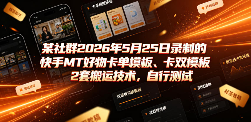某社群2026年5月25日录制的快手MT好物卡单模板、卡双模板2套搬运技术，自行测试-云阁资源网